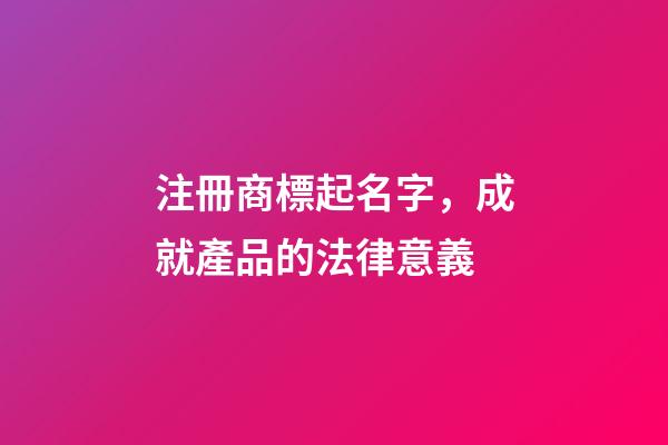 注冊商標起名字，成就產品的法律意義
