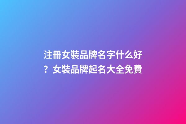 注冊女裝品牌名字什么好？女裝品牌起名大全免費
