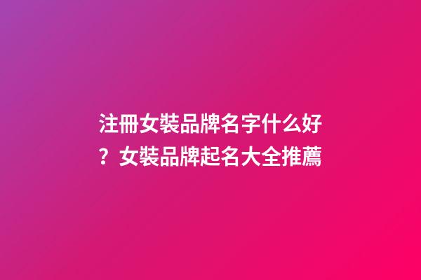 注冊女裝品牌名字什么好？女裝品牌起名大全推薦-第1張-商標起名-玄機派