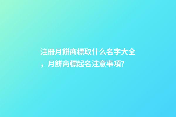 注冊月餅商標取什么名字大全，月餅商標起名注意事項？-第1張-商標起名-玄機派