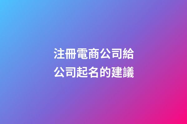 注冊電商公司給公司起名的建議-第1張-公司起名-玄機派
