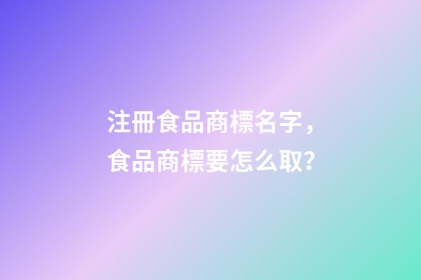 注冊食品商標名字，食品商標要怎么取？-第1張-商標起名-玄機派