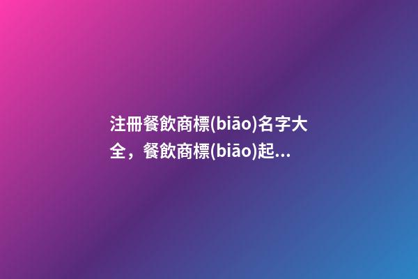 注冊餐飲商標(biāo)名字大全，餐飲商標(biāo)起名技巧注意事項？-第1張-商標(biāo)起名-玄機派