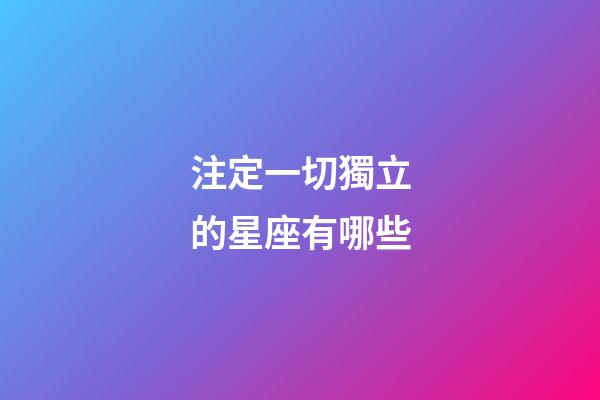 注定一切獨立的星座有哪些-第1張-星座運勢-玄機派