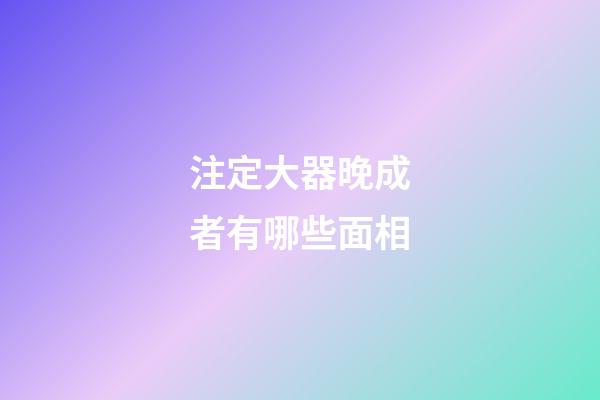 注定大器晚成者有哪些面相