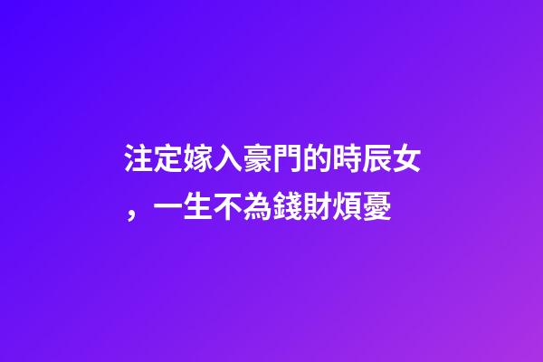 注定嫁入豪門的時辰女，一生不為錢財煩憂
