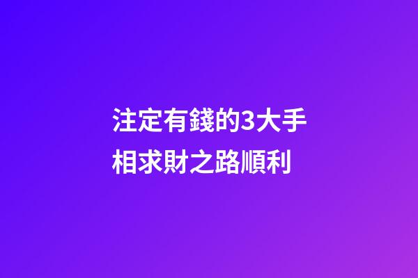 注定有錢的3大手相求財之路順利