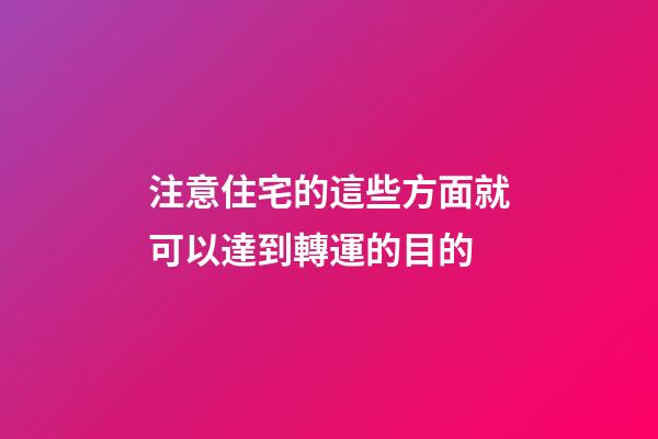 注意住宅的這些方面就可以達到轉運的目的