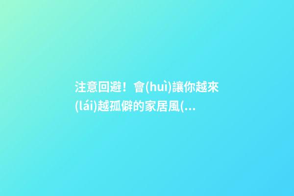 注意回避！會(huì)讓你越來(lái)越孤僻的家居風(fēng)水