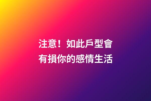 注意！如此戶型會有損你的感情生活