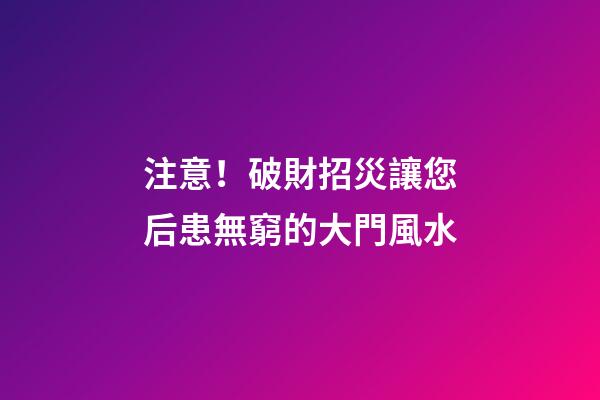 注意！破財招災讓您后患無窮的大門風水