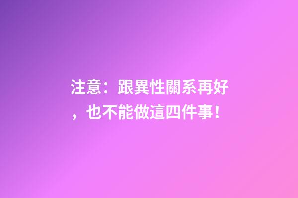 注意：跟異性關系再好，也不能做這四件事！