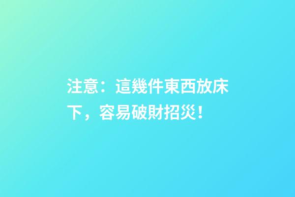 注意：這幾件東西放床下，容易破財招災！