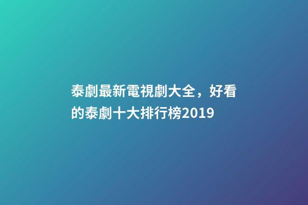 泰劇最新電視劇大全，好看的泰劇十大排行榜2019-第1張-觀點-玄機派