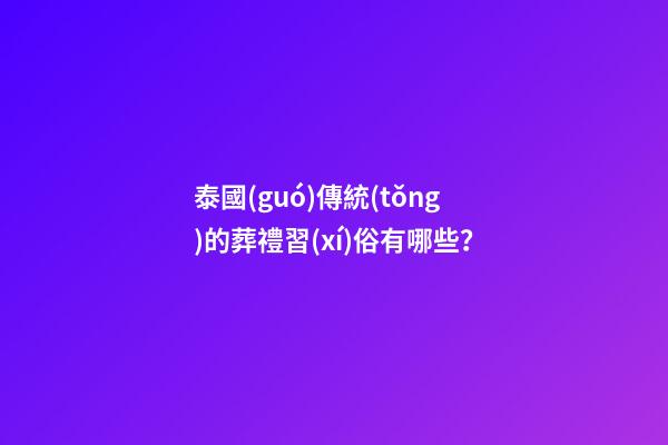 泰國(guó)傳統(tǒng)的葬禮習(xí)俗有哪些？