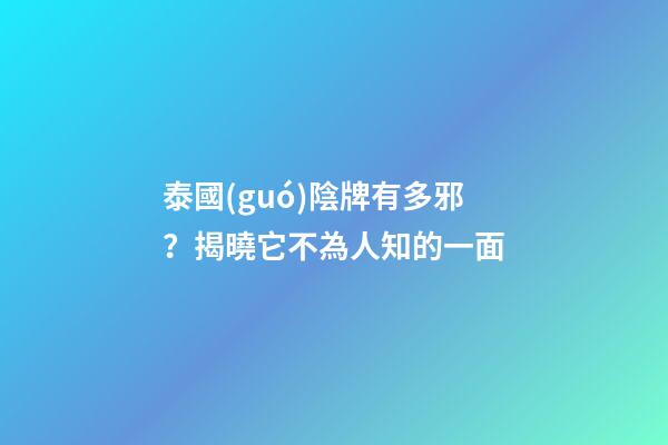 泰國(guó)陰牌有多邪？揭曉它不為人知的一面