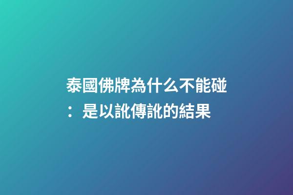泰國佛牌為什么不能碰：是以訛傳訛的結果