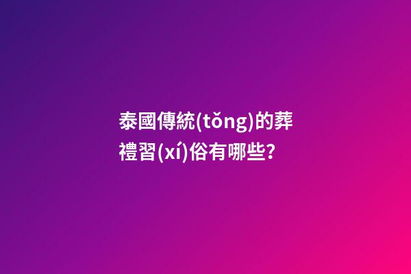 泰國傳統(tǒng)的葬禮習(xí)俗有哪些？