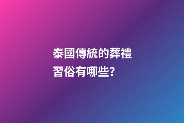 泰國傳統的葬禮習俗有哪些？