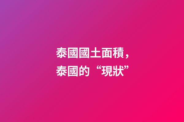 泰國國土面積，泰國的“現狀”-第1張-觀點-玄機派