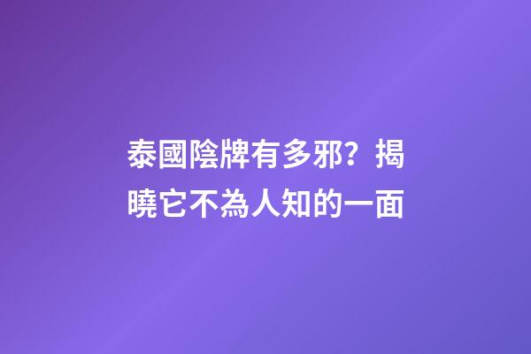 泰國陰牌有多邪？揭曉它不為人知的一面