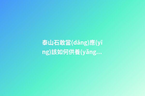 泰山石敢當(dāng)應(yīng)該如何供養(yǎng)?