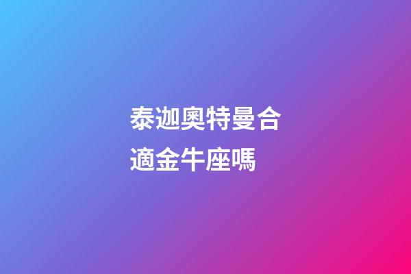 泰迦奧特曼合適金牛座嗎-第1張-星座運勢-玄機派