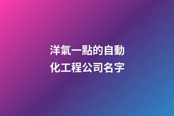 洋氣一點的自動化工程公司名字-第1張-公司起名-玄機派