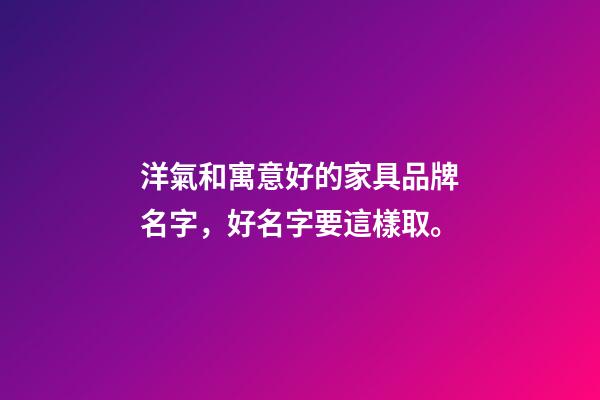 洋氣和寓意好的家具品牌名字，好名字要這樣取。-第1張-商標起名-玄機派
