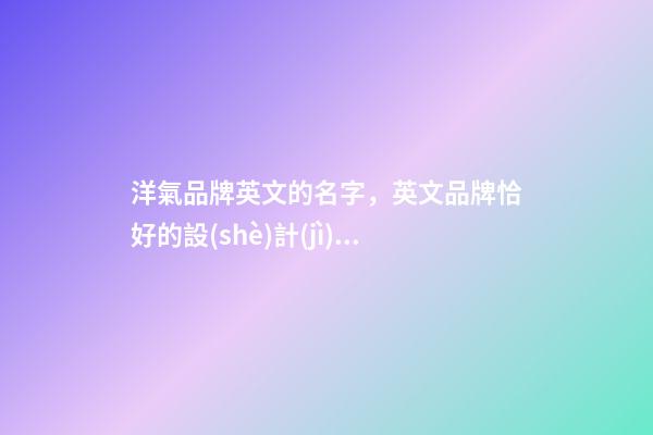 洋氣品牌英文的名字，英文品牌恰好的設(shè)計(jì)！-第1張-商標(biāo)起名-玄機(jī)派