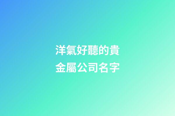 洋氣好聽的貴金屬公司名字
