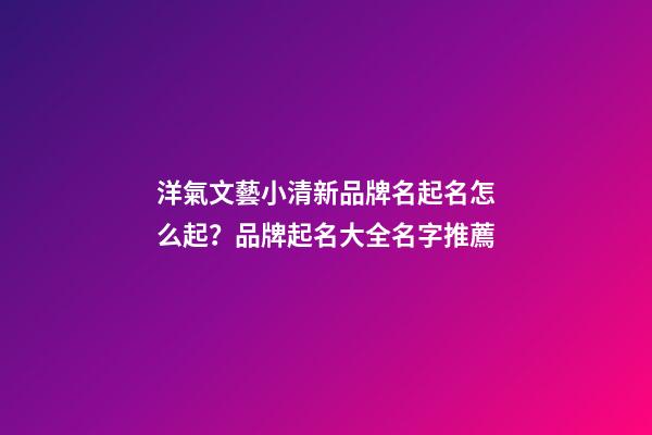 洋氣文藝小清新品牌名起名怎么起？品牌起名大全名字推薦-第1張-商標起名-玄機派