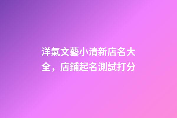 洋氣文藝小清新店名大全，店鋪起名測試打分-第1張-店鋪起名-玄機派