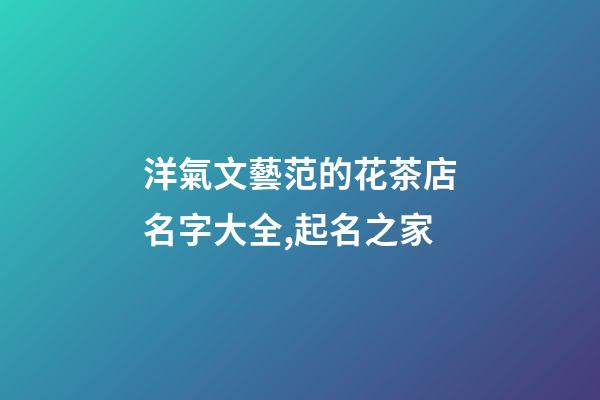 洋氣文藝范的花茶店名字大全,起名之家-第1張-店鋪起名-玄機派