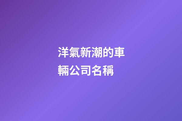洋氣新潮的車輛公司名稱-第1張-公司起名-玄機派
