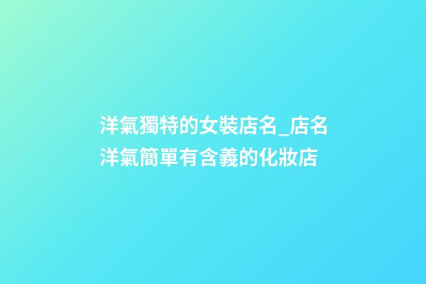 洋氣獨特的女裝店名_店名洋氣簡單有含義的化妝店-第1張-店鋪起名-玄機派