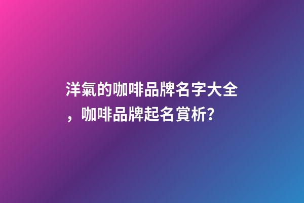 洋氣的咖啡品牌名字大全，咖啡品牌起名賞析？-第1張-商標(biāo)起名-玄機派