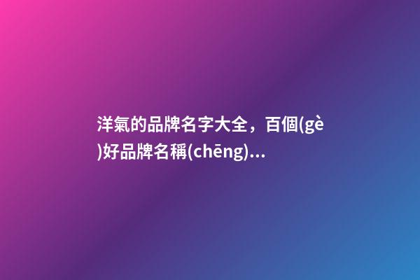 洋氣的品牌名字大全，百個(gè)好品牌名稱(chēng)拿來(lái)參考-第1張-商標(biāo)起名-玄機(jī)派