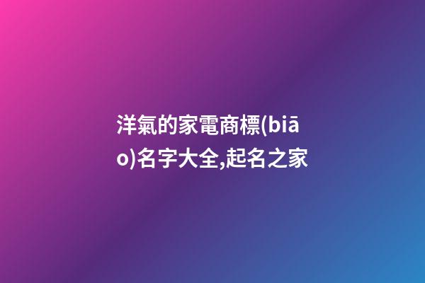 洋氣的家電商標(biāo)名字大全,起名之家-第1張-商標(biāo)起名-玄機派