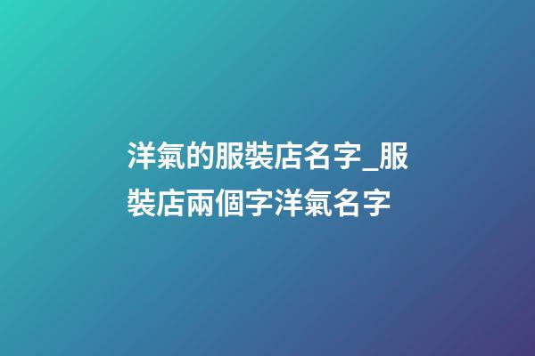 洋氣的服裝店名字_服裝店兩個字洋氣名字-第1張-店鋪起名-玄機派
