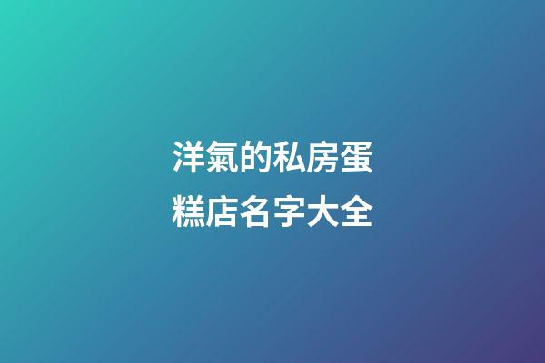 洋氣的私房蛋糕店名字大全-第1張-店鋪起名-玄機派