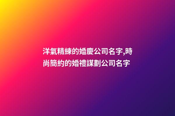 洋氣精練的婚慶公司名字,時尚簡約的婚禮謀劃公司名字-第1張-公司起名-玄機派