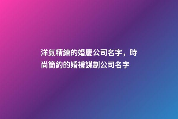洋氣精練的婚慶公司名字，時尚簡約的婚禮謀劃公司名字-第1張-公司起名-玄機派
