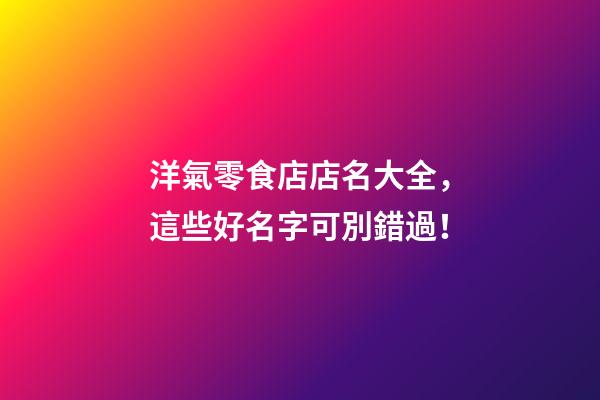 洋氣零食店店名大全，這些好名字可別錯過！-第1張-店鋪起名-玄機(jī)派