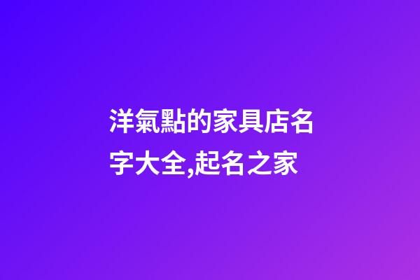 洋氣點的家具店名字大全,起名之家-第1張-店鋪起名-玄機派