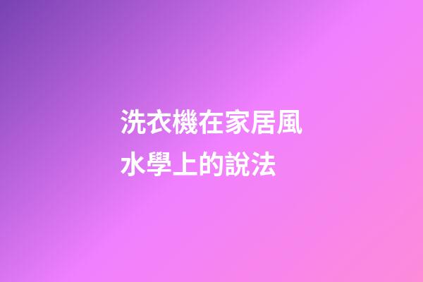 洗衣機在家居風水學上的說法