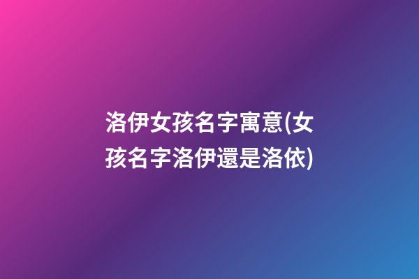 洛伊女孩名字寓意(女孩名字洛伊還是洛依)
