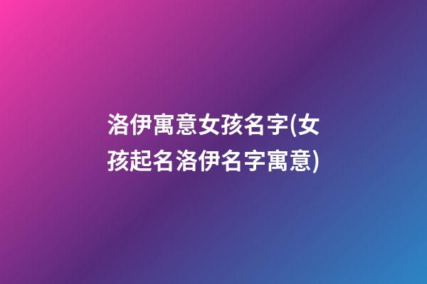 洛伊寓意女孩名字(女孩起名洛伊名字寓意)