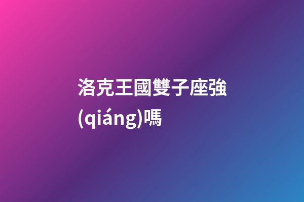 洛克王國雙子座強(qiáng)嗎