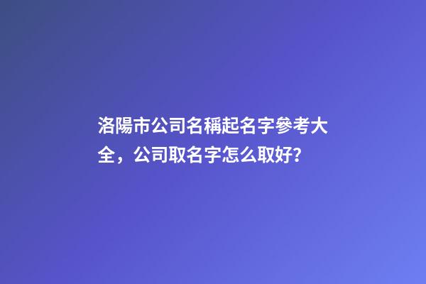 洛陽市公司名稱起名字參考大全，公司取名字怎么取好？-第1張-公司起名-玄機派